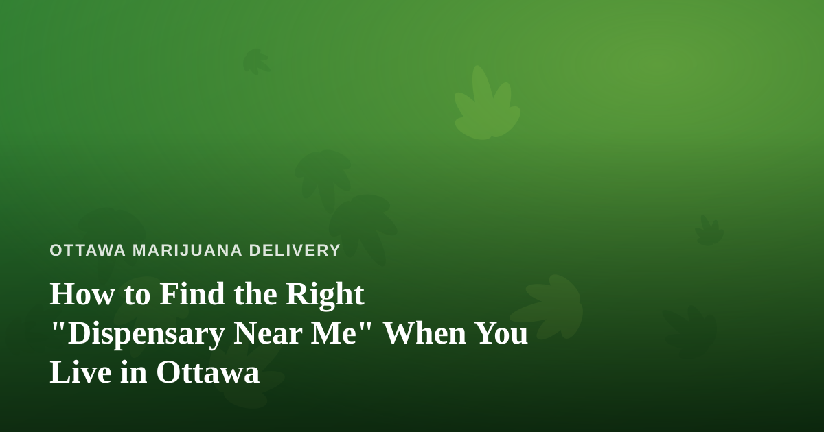 How to Find the Right “Dispensary Near Me” When You Live in Ottawa