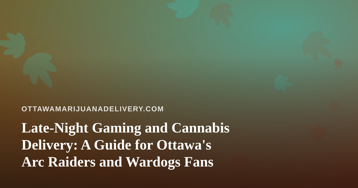 Late-Night Gaming and Cannabis Delivery: A Guide for Ottawa’s Arc Raiders and Wardogs Fans
