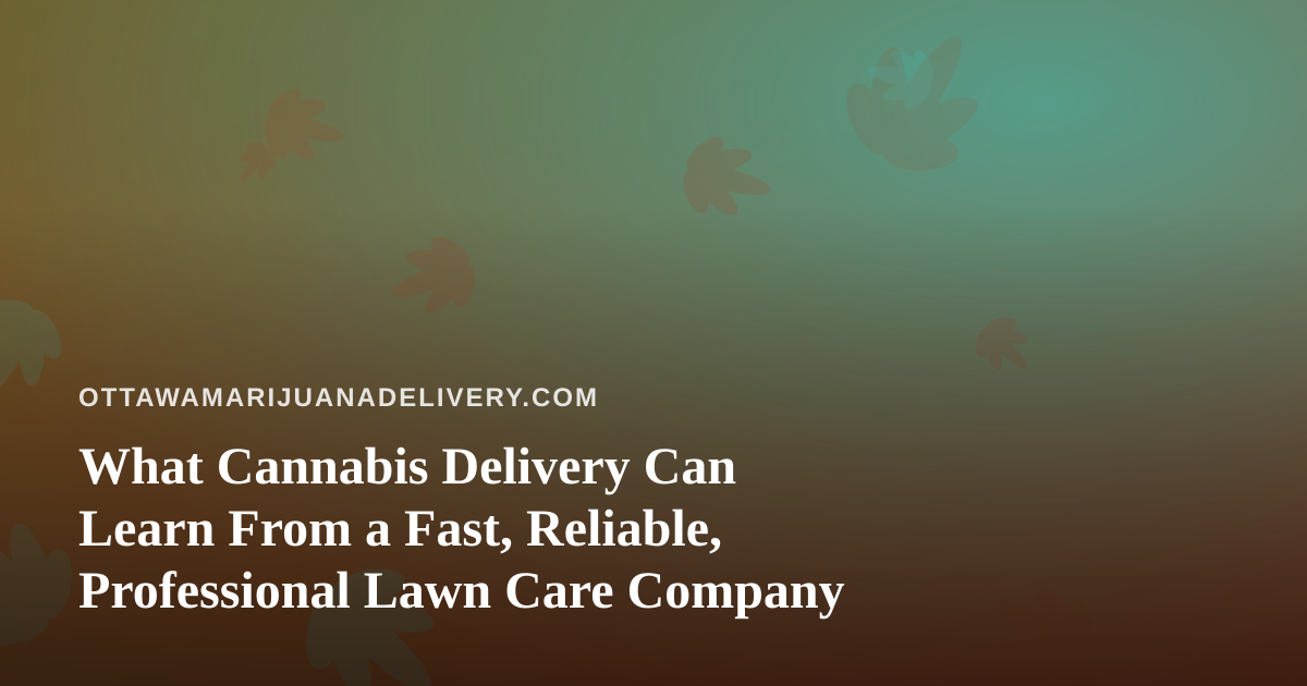 What Cannabis Delivery Can Learn From a Fast, Reliable, Professional Lawn Care Company