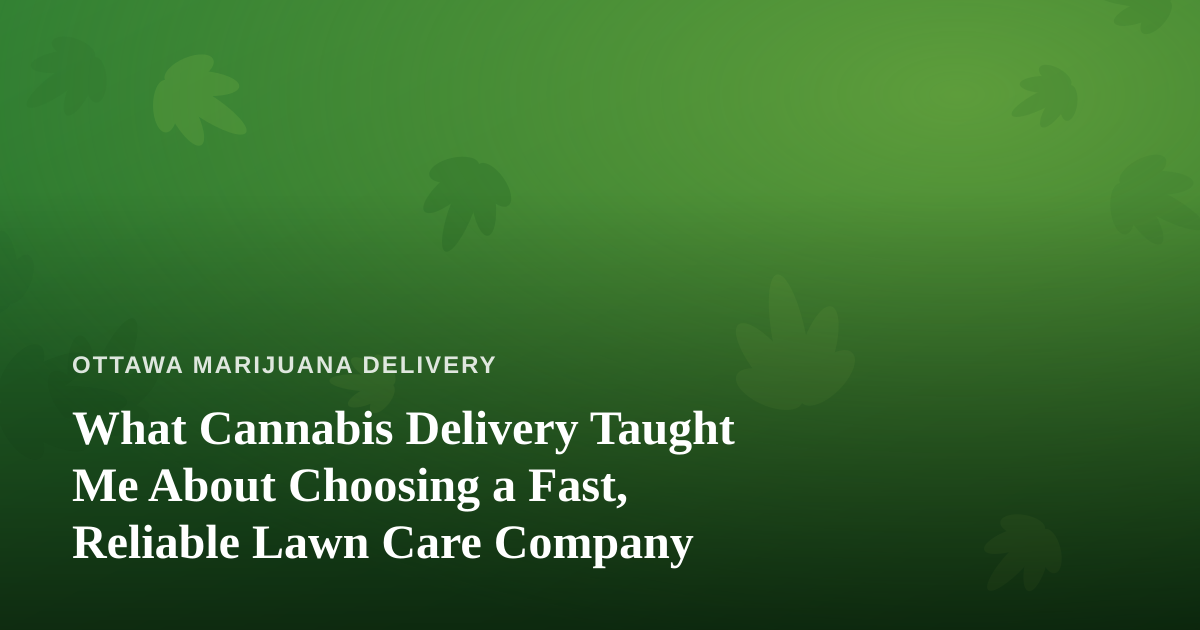 What Cannabis Delivery Taught Me About Choosing a Fast, Reliable Lawn Care Company