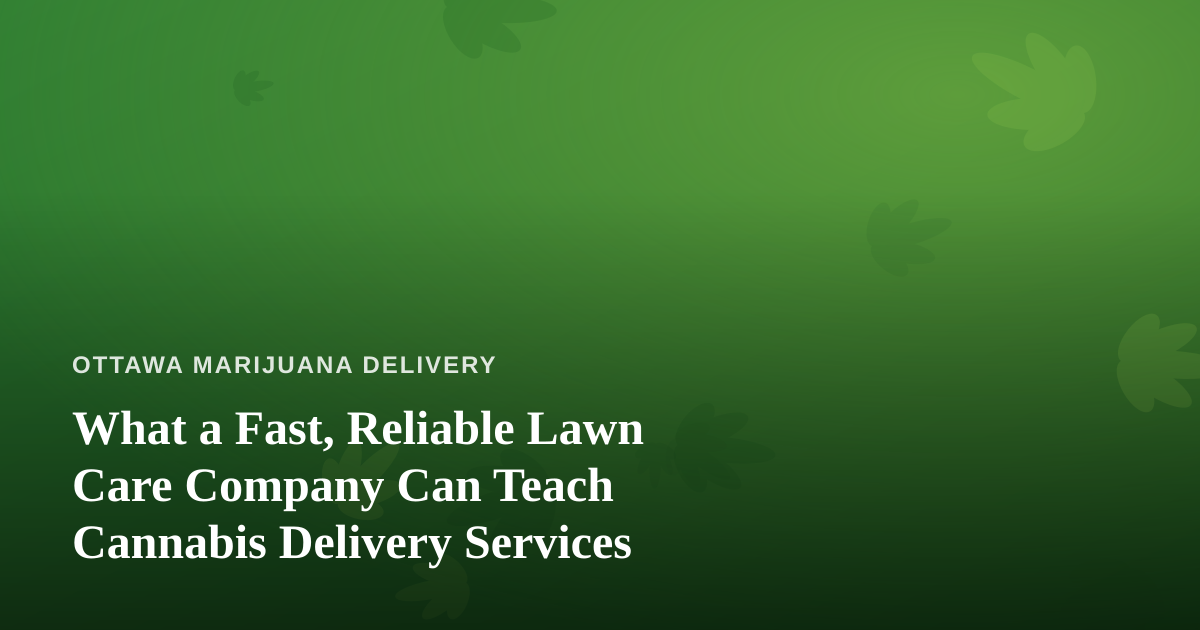 What a Fast, Reliable Lawn Care Company Can Teach Cannabis Delivery Services