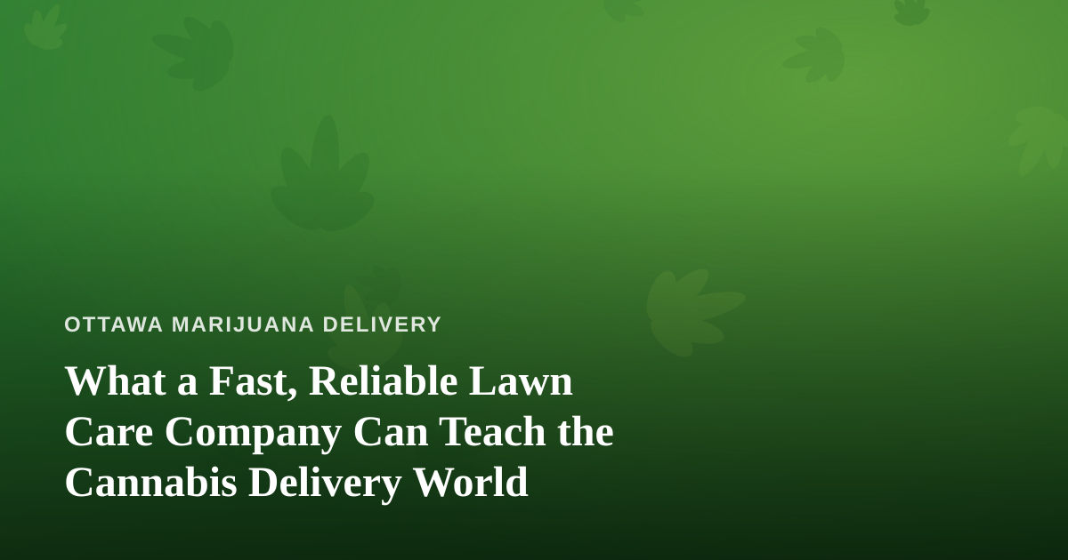 What a Fast, Reliable Lawn Care Company Can Teach the Cannabis Delivery World