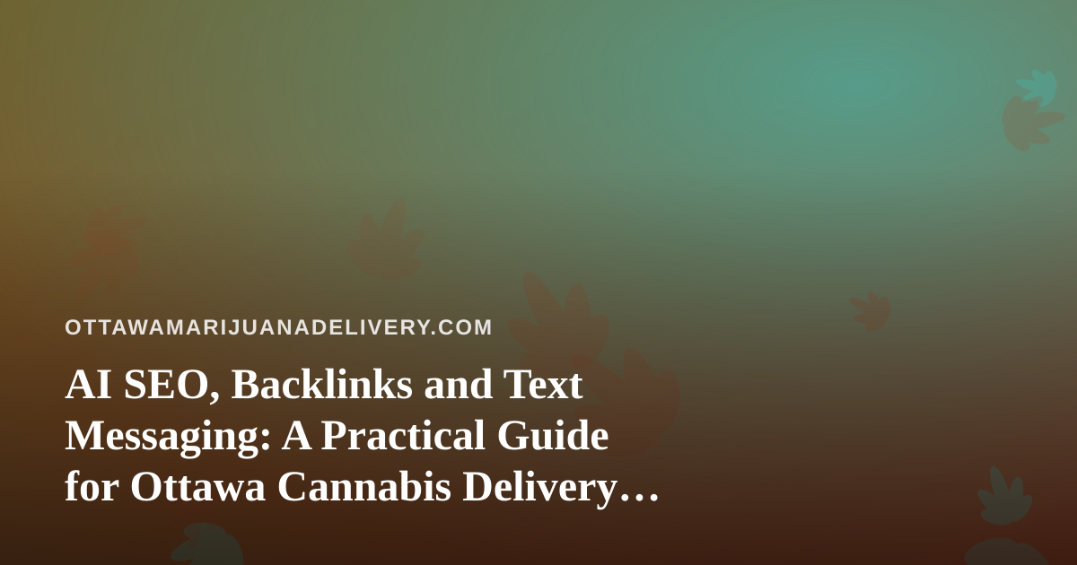 AI SEO, Backlinks and Text Messaging: A Practical Guide for Ottawa Cannabis Delivery Businesses