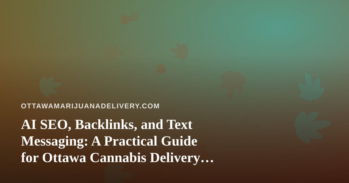 AI SEO, Backlinks, and Text Messaging: A Practical Guide for Ottawa Cannabis Delivery Brands