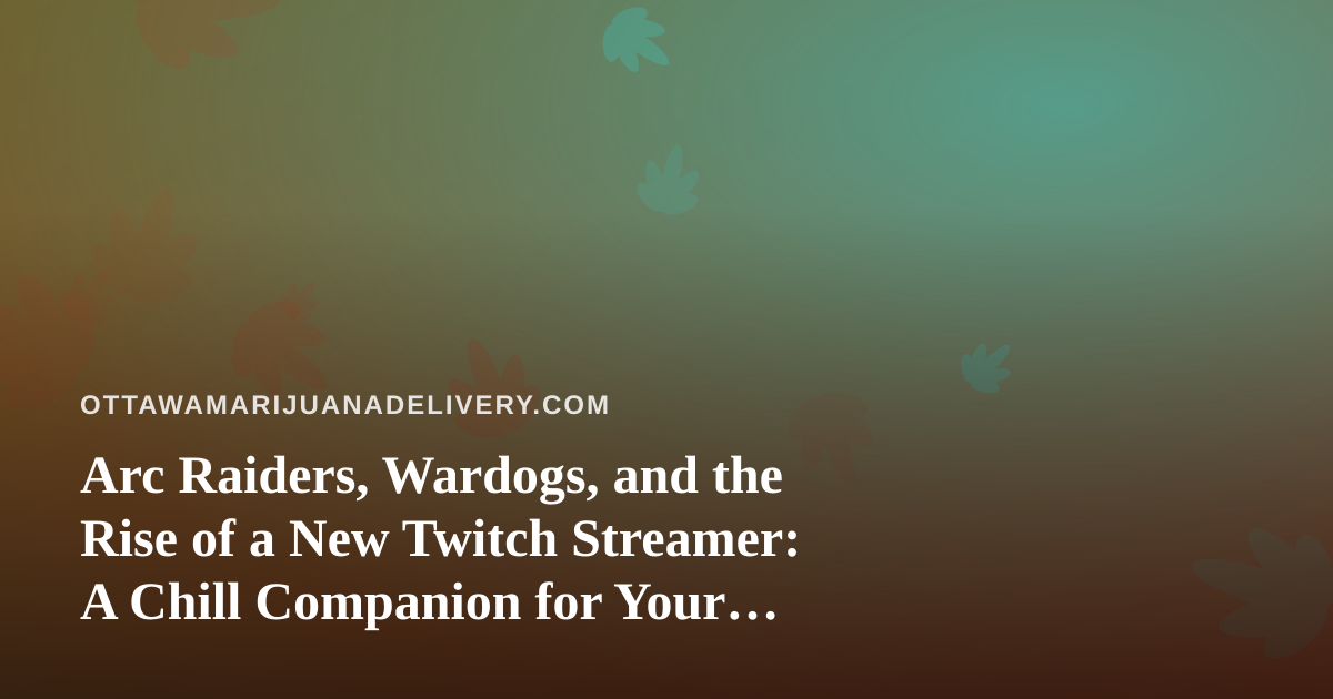 Arc Raiders, Wardogs, and the Rise of a New Twitch Streamer: A Chill Companion for Your Ottawa Evening