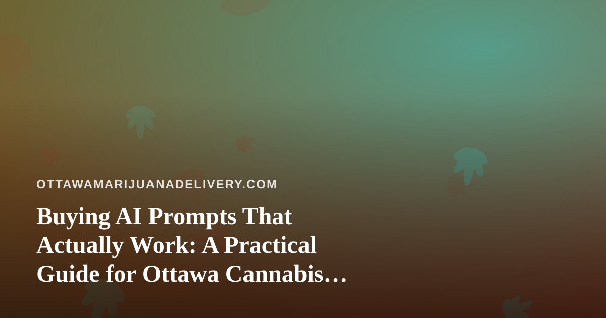 Buying AI Prompts That Actually Work: A Practical Guide for Ottawa Cannabis Delivery Operators