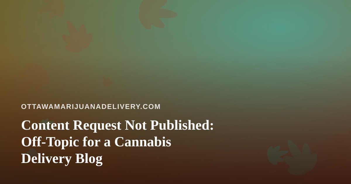 Content Request Not Published: Off-Topic for a Cannabis Delivery Blog
