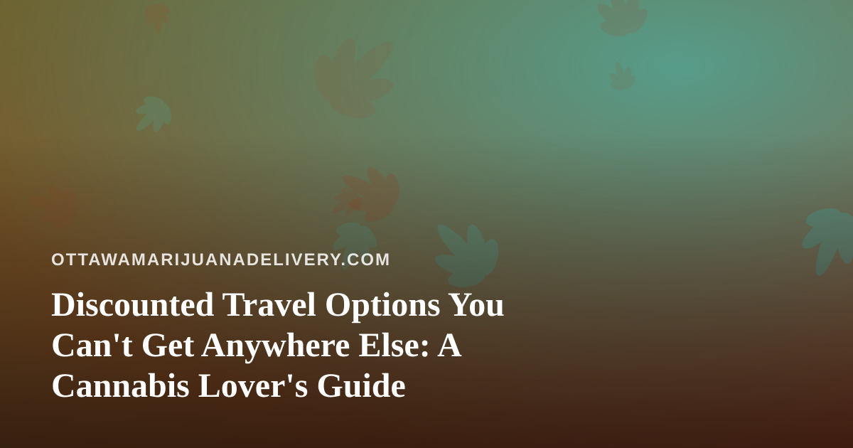 Discounted Travel Options You Can’t Get Anywhere Else: A Cannabis Lover’s Guide
