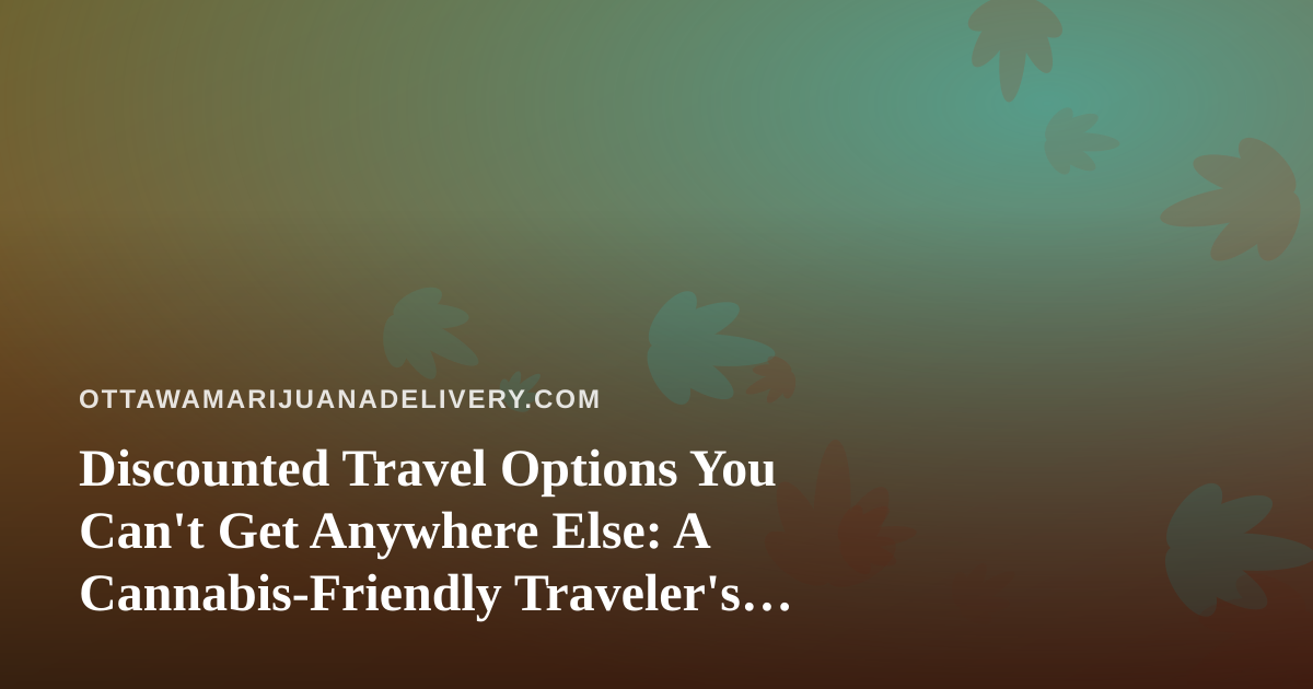 Discounted Travel Options You Can’t Get Anywhere Else: A Cannabis-Friendly Traveler’s Guide