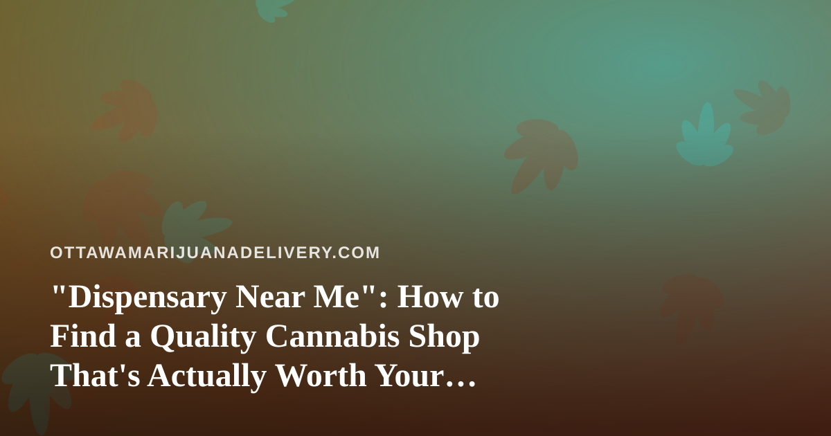 “Dispensary Near Me”: How to Find a Quality Cannabis Shop That’s Actually Worth Your Trip