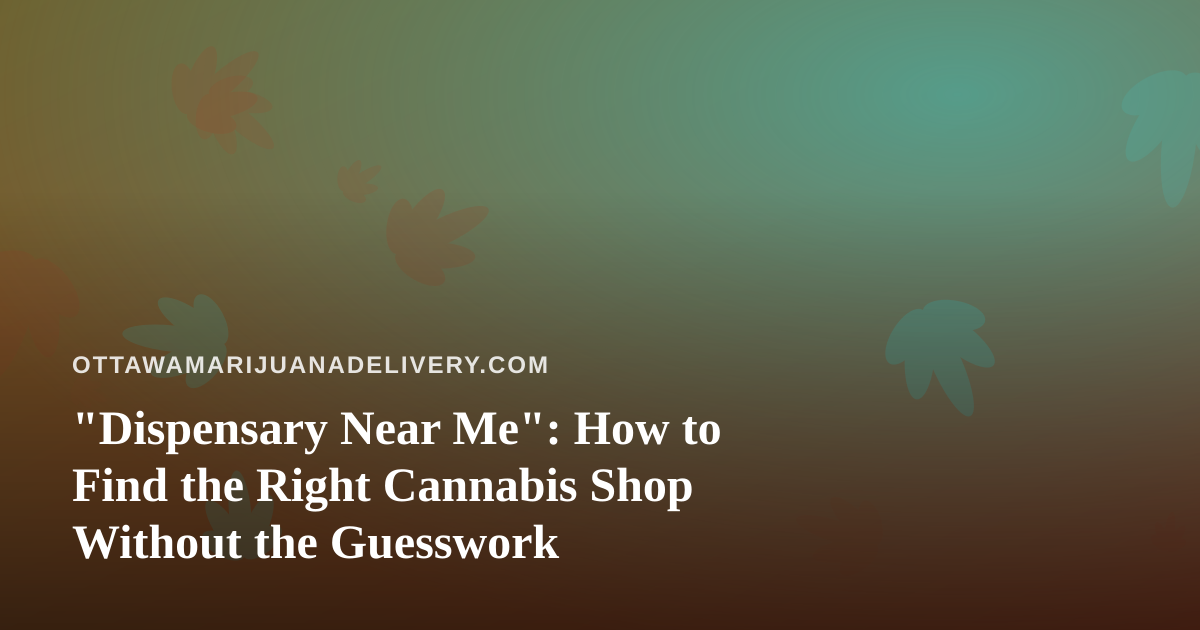 “Dispensary Near Me”: How to Find the Right Cannabis Shop Without the Guesswork