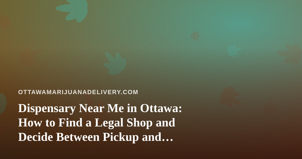 Dispensary Near Me in Ottawa: How to Find a Legal Shop and Decide Between Pickup and Delivery