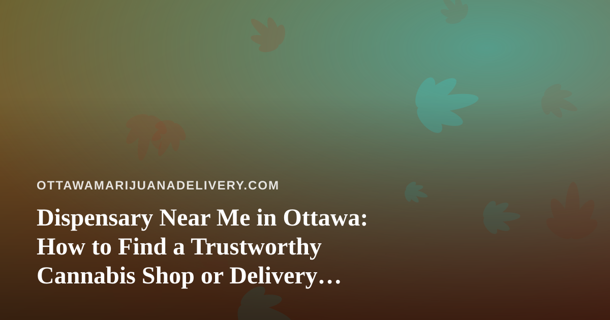 Dispensary Near Me in Ottawa: How to Find a Trustworthy Cannabis Shop or Delivery Service