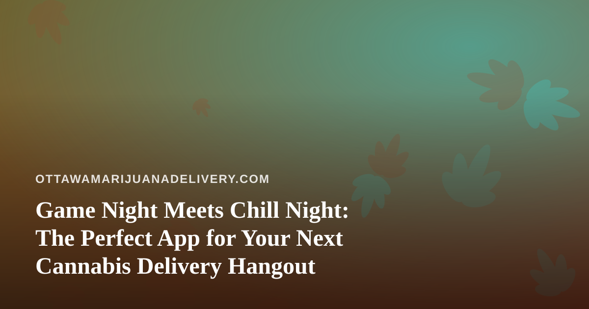 Game Night Meets Chill Night: The Perfect App for Your Next Cannabis Delivery Hangout