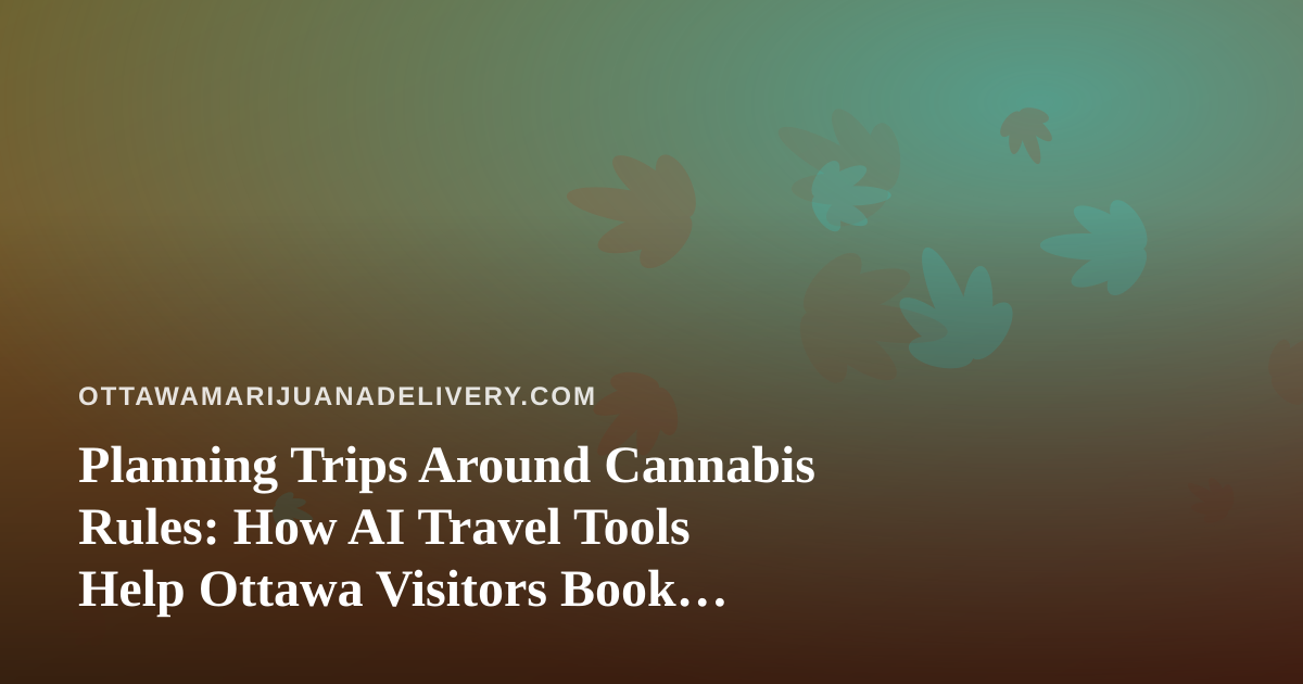 Planning Trips Around Cannabis Rules: How AI Travel Tools Help Ottawa Visitors Book Smarter