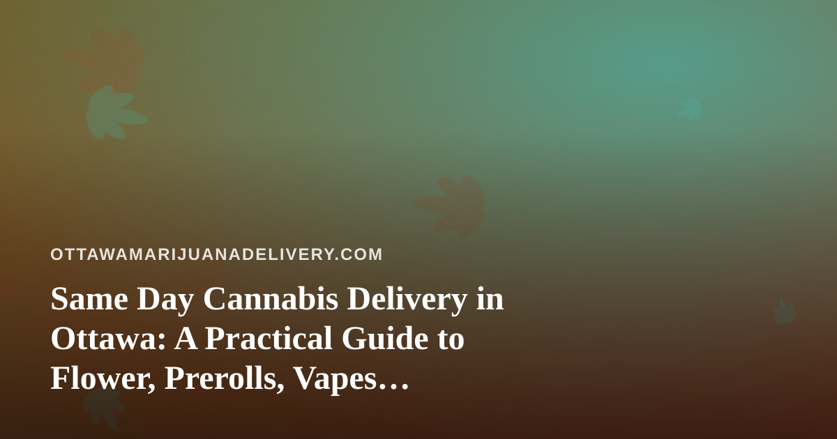 Same Day Cannabis Delivery in Ottawa: A Practical Guide to Flower, Prerolls, Vapes, Edibles and Concentrates