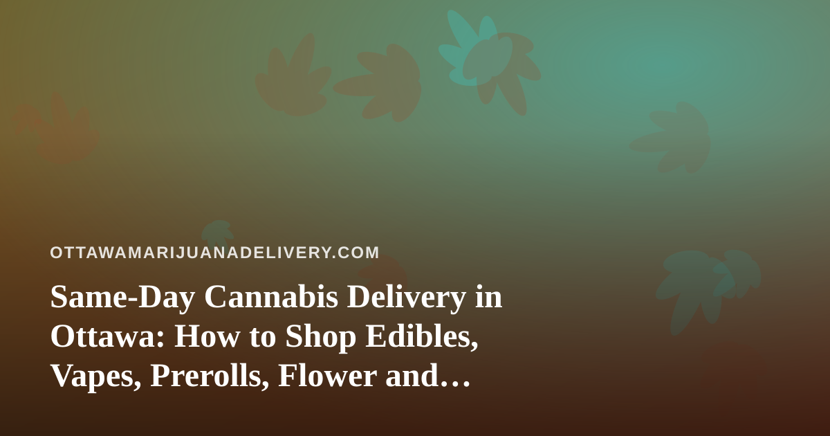 Same-Day Cannabis Delivery in Ottawa: How to Shop Edibles, Vapes, Prerolls, Flower and Concentrates