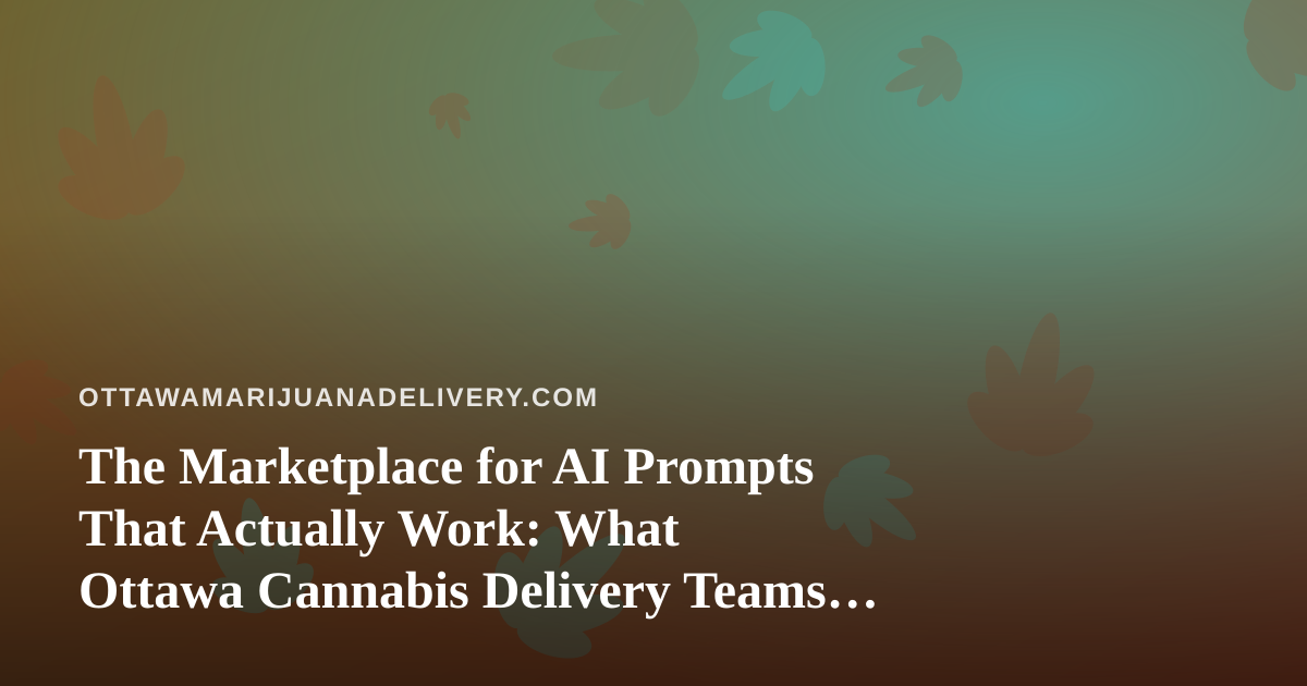 The Marketplace for AI Prompts That Actually Work: What Ottawa Cannabis Delivery Teams Should Know